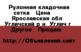 Рулонная кладочная сетка › Цена ­ 58 - Ярославская обл., Угличский р-н, Углич г. Другое » Продам   